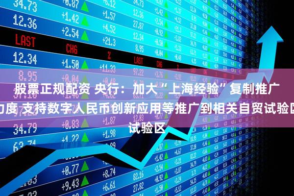 股票正规配资 央行：加大“上海经验”复制推广力度 支持数字人民币创新应用等推广到相关自贸试验区