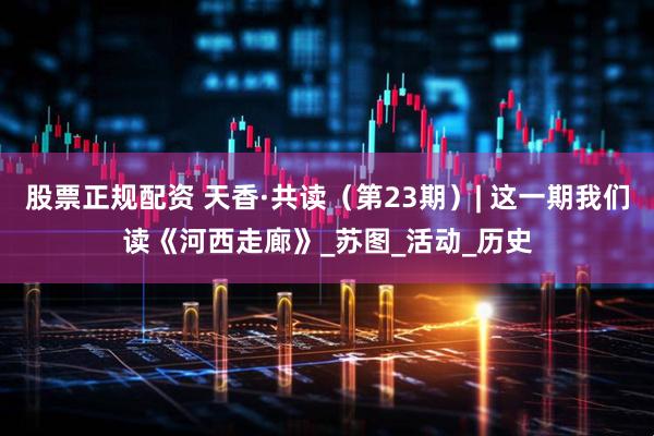 股票正规配资 天香·共读（第23期）| 这一期我们读《河西走廊》_苏图_活动_历史