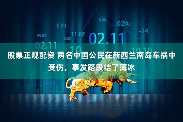 股票正规配资 两名中国公民在新西兰南岛车祸中受伤，事发路段结了薄冰