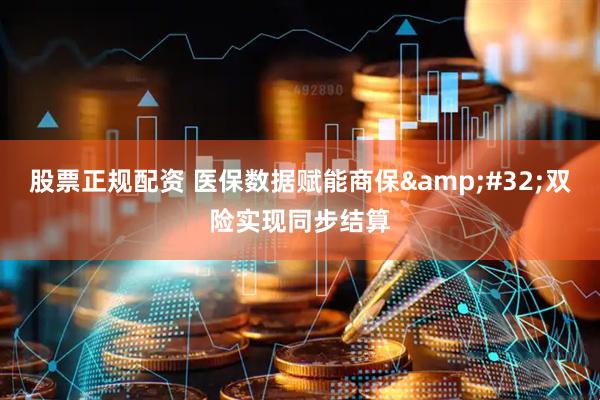 股票正规配资 医保数据赋能商保&#32;双险实现同步结算