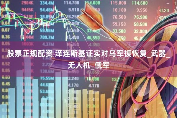 股票正规配资 泽连斯基证实对乌军援恢复_武器_无人机_俄军