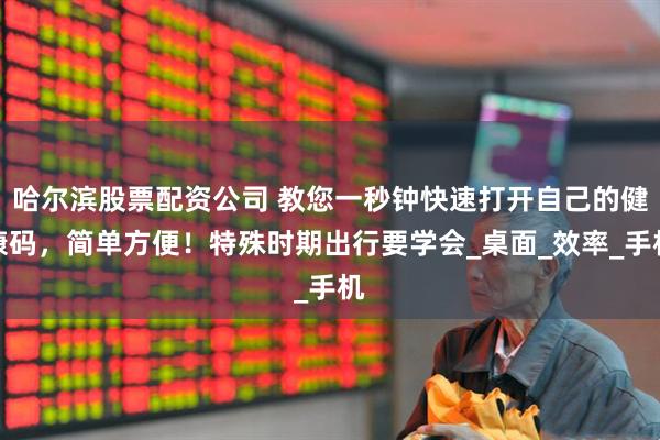 哈尔滨股票配资公司 教您一秒钟快速打开自己的健康码，简单方便！特殊时期出行要学会_桌面_效率_手机